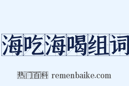 海吃海喝组词是什么意思的图片